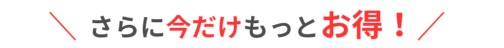 さらに今だけもっとお得